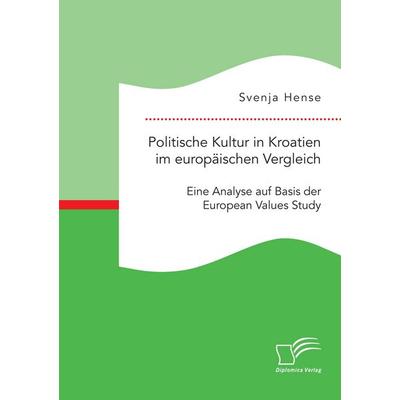 Politische Kultur in Kroatien im europäischen Vergleich: Eine Analyse auf Basis der European Values Study, Taschenbuch von Svenja Hense, Diplomica