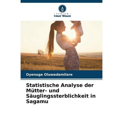Statistische Analyse der Mütter- und Säuglingssterblichkeit in Sagamu, Taschenbuch von Oyenuga Oluwadamilare, Verlag Unser Wissen, 978-620-9-62822-1