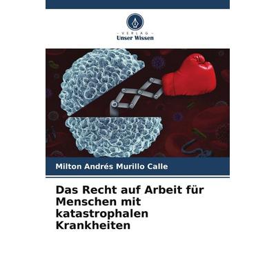 Das Recht auf Arbeit für Menschen mit katastrophalen Krankheiten, Taschenbuch von Milton Andrés Murillo Calle, Verlag Unser Wissen, 978-620-4-68257-0