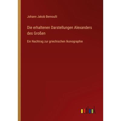 Die erhaltenen Darstellungen Alexanders des Großen, Taschenbuch von Johann Jakob Bernoulli, Outlook, 978-3-368-44246-0