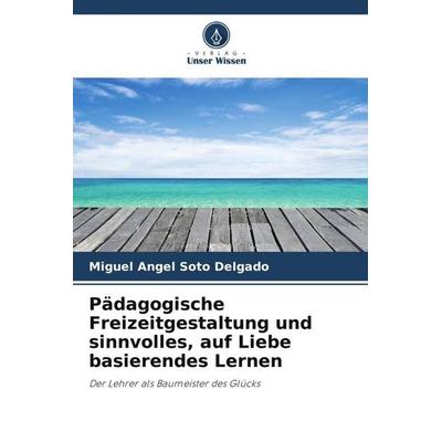 Pädagogische Freizeitgestaltung und sinnvolles, auf Liebe basierendes Lernen, Taschenbuch von Miguel Angel Soto Delgado, Verlag Unser Wissen,
