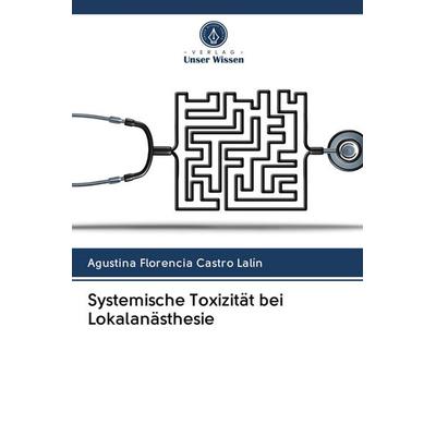 Systemische Toxizität bei Lokalanästhesie, Taschenbuch von Agustina Florencia Castro Lalín, Verlag Unser Wissen, 978-620-2-83633-3