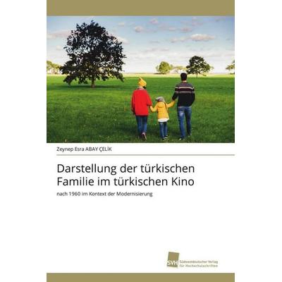 Darstellung der türkischen Familie im türkischen Kino, Taschenbuch von Zeynep Esra Abay Çel¿K, Südwestdeutscher Verlag für Hochschulschriften,