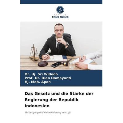 Das Gesetz und die Stärke der Regierung der Republik Indonesien, Taschenbuch von Hj. Sri Widodo,Dian Damayanti,Hj. Moh. Apon, Verlag Unser Wissen,