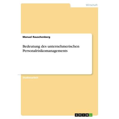 Bedeutung des unternehmerischen Personalrisikomanagements, Taschenbuch von Manuel Rauschenberg, GRIN, 978-3-638-76030-0