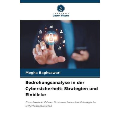 Bedrohungsanalyse in der Cybersicherheit: Strategien und Einblicke, Taschenbuch von Megha Baghsawari, Verlag Unser Wissen, 978-620-9-40401-6