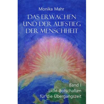 Das Erwachen und der Aufstieg der Menschheit / Das Erwachen und der Aufstieg der Menschheit Band I: Lichtbotschaften für die Übergangszeit,