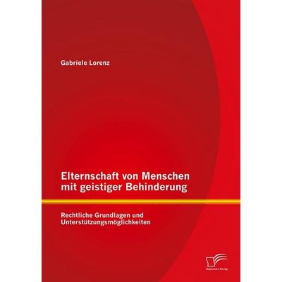 Elternschaft von Menschen mit geistiger Behinderung: Rechtliche Grundlagen und Unterstützungsmöglichkeiten, Taschenbuch von Gabriele Lorenz, Diplomica