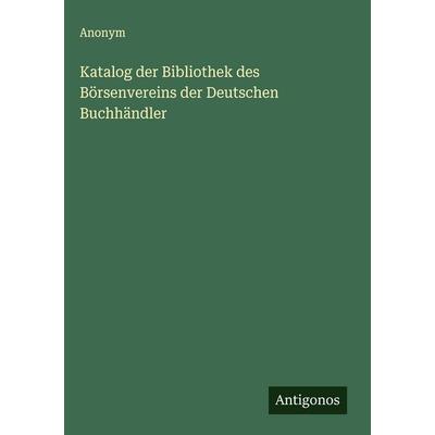 Katalog der Bibliothek des Börsenvereins der Deutschen Buchhändler, Gebundene Ausgabe von Anonym, Antigonos Verlag, 978-3-563-91800-5