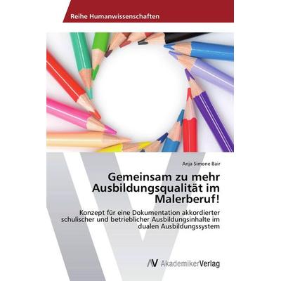 Gemeinsam zu mehr Ausbildungsqualität im Malerberuf!, Taschenbuch von Anja Simone Bair, AV Akademikerverlag, 978-3-639-45623-3