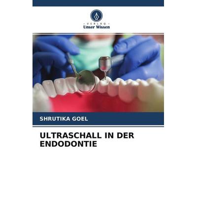 ULTRASCHALL IN DER ENDODONTIE, Taschenbuch von Shrutika Goel, Verlag Unser Wissen, 978-620-4-75689-9