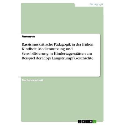 Rassismuskritische Pädagogik in der frühen Kindheit. Mediennutzung und Sensibilisierung in Kindertagesstätten am Beispiel der Pippi Langstrumpf
