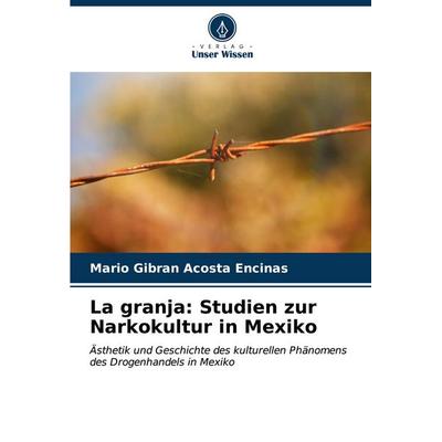La granja: Studien zur Narkokultur in Mexiko, Taschenbuch von Mario Gibran Acosta Encinas, Verlag Unser Wissen, 978-620-7-02199-4