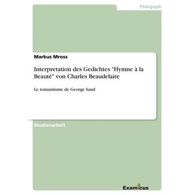 Interpretation des Gedichtes 'Hymne à la Beauté' von Charles Beaudelaire, Taschenbuch von Markus Mross, GRIN, 978-3-656-99132-8