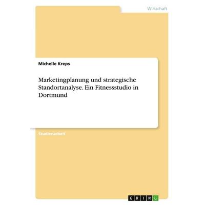 Marketingplanung und strategische Standortanalyse. Ein Fitnessstudio in Dortmund, Taschenbuch von Michelle Kreps, GRIN, 978-3-346-14228-3