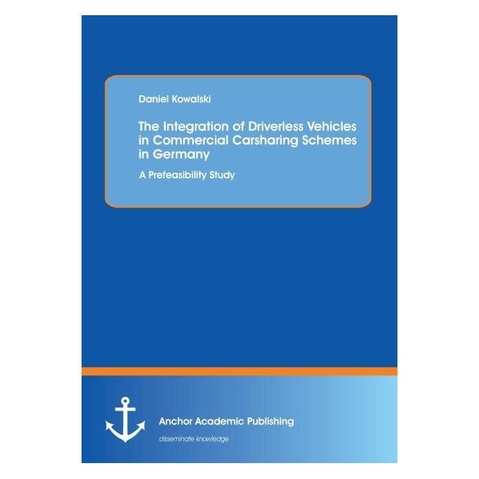 Anchor Academic Publishing The Integration of Driverless Vehicles in Commercial Carsharing Schemes in Germany: A Prefeasibility (Englisch, Softcover, Daniel Kowalski) (55527140)