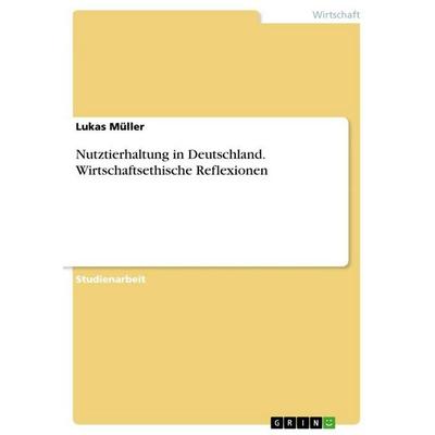 Nutztierhaltung in Deutschland. Wirtschaftsethische Reflexionen, Taschenbuch von Lukas Müller, GRIN, 978-3-346-89837-1