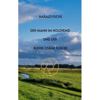 Der Mann im Holzhemd und der kleine Eisbär Flocke, Taschenbuch von Harald Fuchs, Tredition, 978-3-347-54963-0
