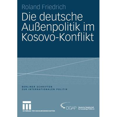 Die deutsche Außenpolitik im Kosovo-Konflikt, Taschenbuch von Roland Friedrich, VS Verlag für Sozialwissenschaften, 978-3-531-14317-0