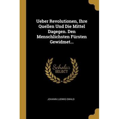 Ueber Revolutionen, Ihre Quellen Und Die Mittel Dagegen. Den Menschlichsten Fürsten Gewidmet..., Taschenbuch von Johann Ludwig Ewald, Creative Media
