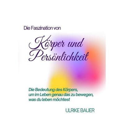 Die Faszination von Körper und Persönlichkeit, Taschenbuch von Ulrike Bauer, Epubli, 978-3-7575-3603-9