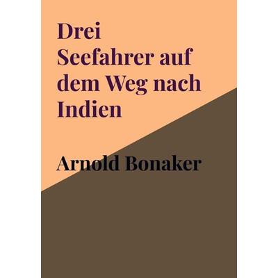Drei Seefahrer auf dem Weg nach Indien, Taschenbuch von Arnold Bonaker, Bookmundo Direct, 978-94-036-4878-1