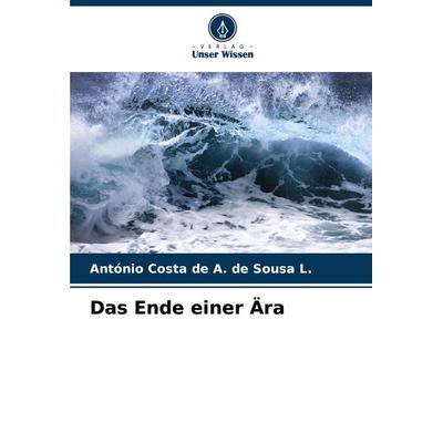 Das Ende einer Ära, Taschenbuch von António Costa de A. de Sousa L., Verlag Unser Wissen, 978-620-7-20473-1