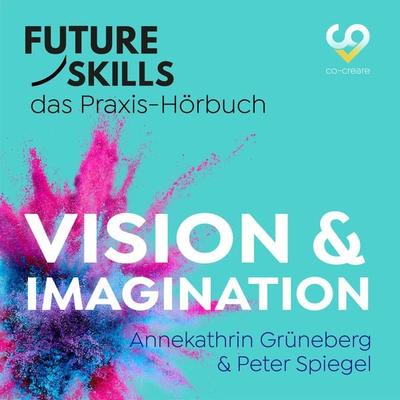Future Skills - Das Praxis-Hörbuch - Vision & Imagination - Annekathrin Grüneberg,Peter Spiegel,Co-Creare, Audio, 4260507178336