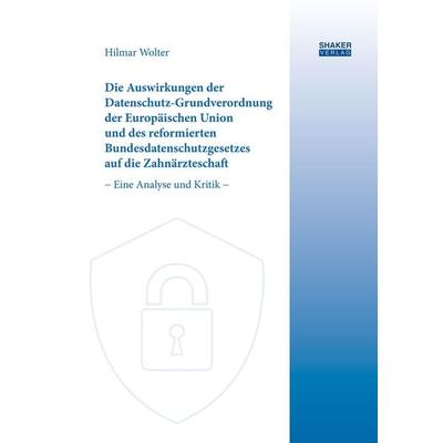 Die Auswirkungen der Datenschutz-Grundverordnung der Europäischen Union und des reformierten Bundesdatenschutzgesetzes auf die Zahnärzteschaft,