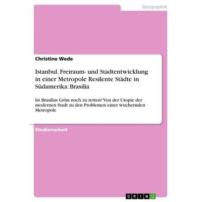 Istanbul. Freiraum- und Stadtentwicklung in einer Metropole Resilente Städte in Südamerika: Brasilia, Taschenbuch von Christine Wede, GRIN,
