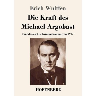 Die Kraft des Michael Argobast, Taschenbuch von Erich Wulffen, Henricus - Edition Deutsche Klassik, 978-3-7437-4492-9