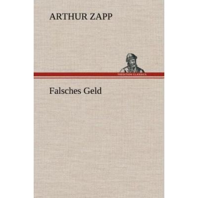 Falsches Geld, Gebundene Ausgabe von Arthur Zapp, Tredition, 978-3-8472-6413-2