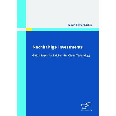 Nachhaltige Investments: Geldanlagen im Zeichen der Clean Technology, Taschenbuch von Mario Rothenbücher, Diplomica Verlag GmbH, 978-3-8428-5738-4