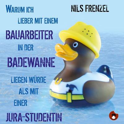 Warum ich (immer noch) lieber mit einem Bauarbeiter in der Badewanne liegen würde als mit einer Jura-Studentin - Nils Frenzel, Audio, 4057664191984