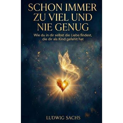 Schon immer zu viel und nie genug - Wie du in dir selbst die Liebe findest, die dir als Kind gefehlt hat, Taschenbuch von Ludwig Sachs, Selbstliebe