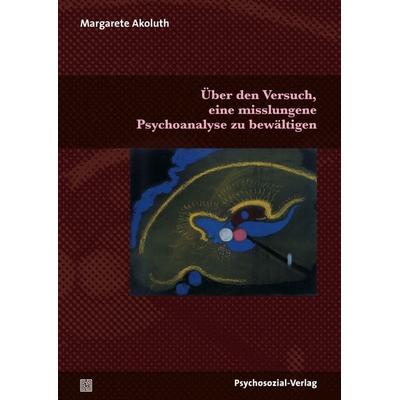 Über den Versuch, eine misslungene Psychoanalyse zu bewältigen, Taschenbuch von Margarete Akoluth, Psychosozial, 978-3-8379-2361-2