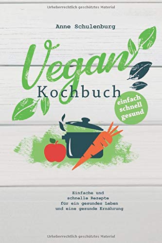 Anne Schulenburg - Vegan Kochbuch: Vegan kochen für Anfänger - Einfache und schnelle Rezepte und Gerichte für ein gesundes Leben und eine gesunde Ernährung (für Frühstück, Mittagsessen, Abendessen) - Preis vom 15.10.2026 23:06:25 h