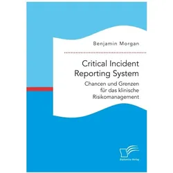 Critical Incident Reporting System. Chancen und Grenzen für das klinische Risikomanagement, Fachbücher von Benjamin Morgan
