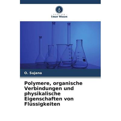 Polymere, organische Verbindungen und physikalische Eigenschaften von Flüssigkeiten, Taschenbuch von O. Sujana, Verlag Unser Wissen, 978-620-6-32658-8