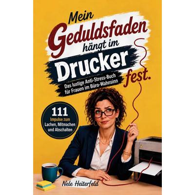 Mein Geduldsfaden hängt im Drucker fest. Das lustige Anti-Stress-Buch für Frauen im Büro-Wahnsinn, Taschenbuch von Nele Heiterfeld, Klarblick Verlag,