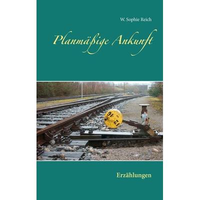 Planmäßige Ankunft, Taschenbuch von W. Sophie Reich, BoD – Books on Demand, 978-3-7347-9181-9