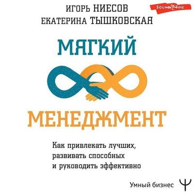Myagkiy menedzhment. Kak privlekat luchshih, razvivat sposobnyh i rukovodit effektivno - Igor Niesov,Ekaterina Tyshkovskaya, Audio, 9785171430559