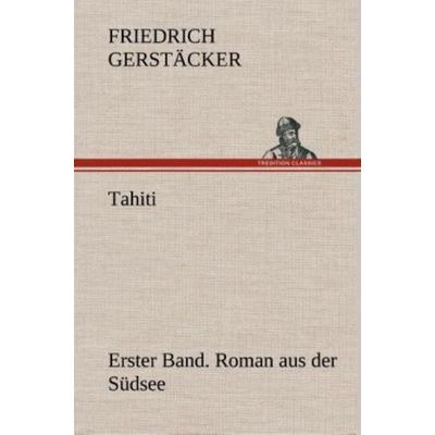 Tahiti. Erster Band. Roman aus der Südsee, Gebundene Ausgabe von Friedrich Gerstäcker, Tredition, 978-3-8495-4806-3