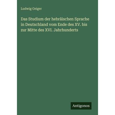 Das Studium der hebräischen Sprache in Deutschland vom Ende des XV. bis zur Mitte des XVI. Jahrhunderts, Gebundene Ausgabe von Ludwig Geiger,
