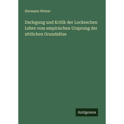 Darlegung und Kritik der Lockeschen Lehre vom empirischen Ursprung der sittlichen Grundsätze, Taschenbuch von Hermann Winter, Antigonos Verlag,