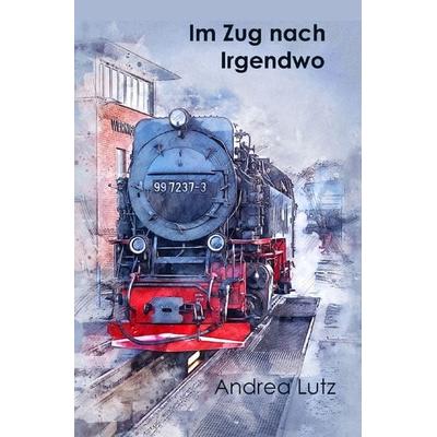 Im Zug nach Irgendwo, Taschenbuch von Andrea Lutz, Epubli, 978-3-7541-3557-0