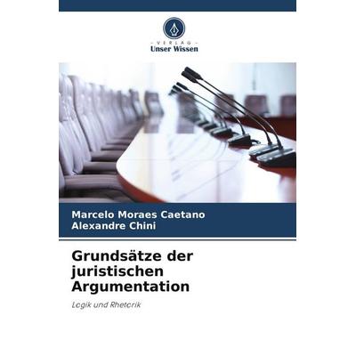 Grundsätze der juristischen Argumentation, Taschenbuch von Marcelo Moraes Caetano,Alexandre Chini, Verlag Unser Wissen, 978-620-9-81611-6
