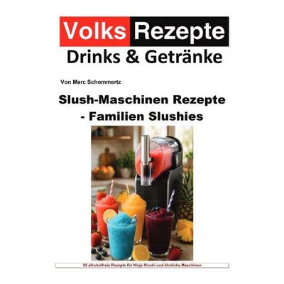 Volksrezepte Drinks & Getränke - Slush-Maschinen Rezepte - Familien-Slushies, Taschenbuch von Marc Schommertz, Epubli, 978-3-565-55324-2