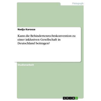 Kann die Behindertenrechtskonvention zu einer inklusiven Gesellschaft in Deutschland beitragen?, Taschenbuch von Nadja Karossa, GRIN,