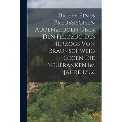 Briefe eines Preussischen Augenzeugen über den Feldzug des Herzogs von Braunschweig gegen die Neufranken im Jahre 1792., Taschenbuch von Anonymous,